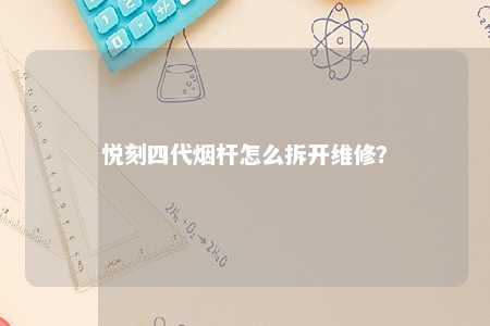 悦刻四代烟杆怎么拆开维修	�？ 